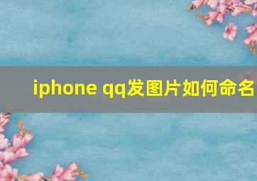 iphone qq发图片如何命名